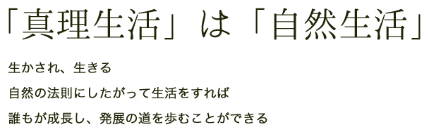 「真理生活」は「自然生活」生かされ、生きる 自然の法則にしたがって生活をすれば 誰もが成長し、発展の道を歩むことができる